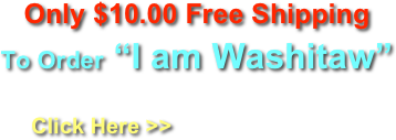 Only $10.00 Free Shipping
To Order “I am Washitaw”

        Click Here >> 
